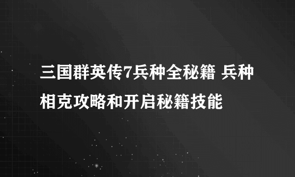 三国群英传7兵种全秘籍 兵种相克攻略和开启秘籍技能