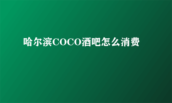 哈尔滨COCO酒吧怎么消费