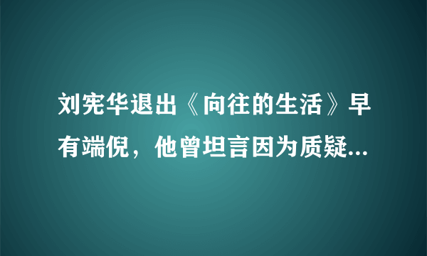 刘宪华退出《向往的生活》早有端倪，他曾坦言因为质疑而不敢说话