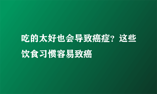 吃的太好也会导致癌症？这些饮食习惯容易致癌