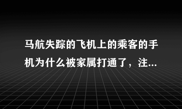 马航失踪的飞机上的乘客的手机为什么被家属打通了，注意，是接通未说话，为什么呀？