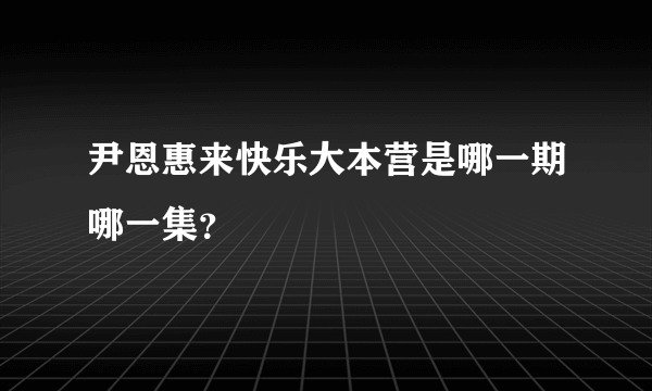 尹恩惠来快乐大本营是哪一期哪一集？