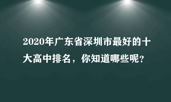 2020年广东省深圳市最好的十大高中排名，你知道哪些呢？