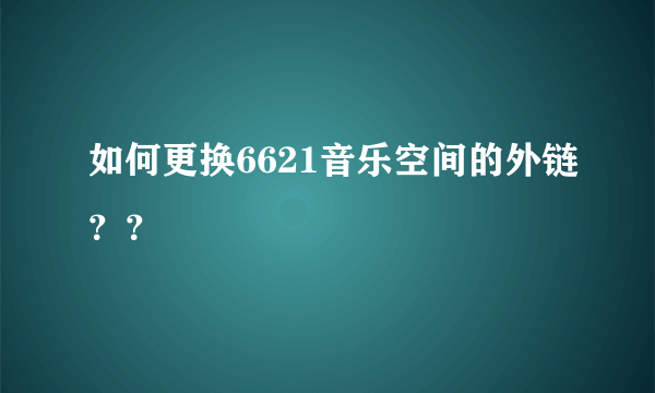 如何更换6621音乐空间的外链？？