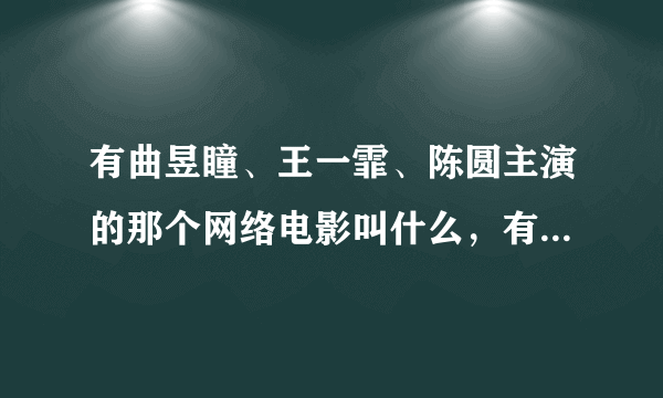 有曲昱瞳、王一霏、陈圆主演的那个网络电影叫什么，有谁了解？