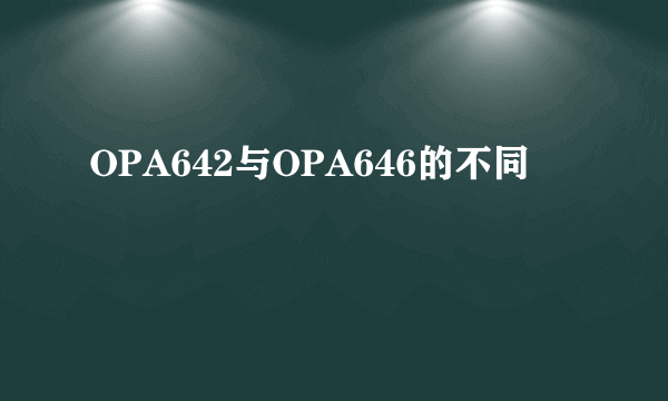 OPA642与OPA646的不同