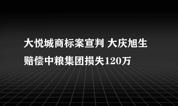 大悦城商标案宣判 大庆旭生赔偿中粮集团损失120万