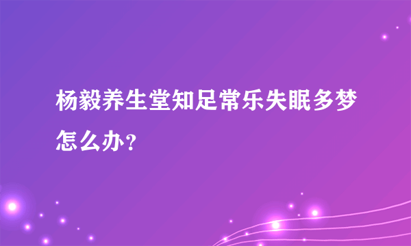 杨毅养生堂知足常乐失眠多梦怎么办？