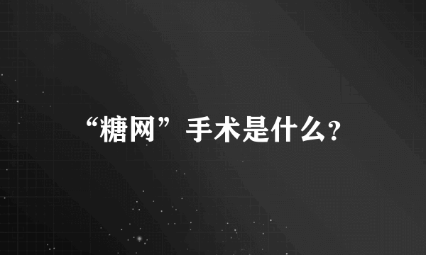 “糖网”手术是什么？