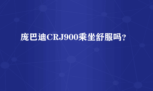 庞巴迪CRJ900乘坐舒服吗？