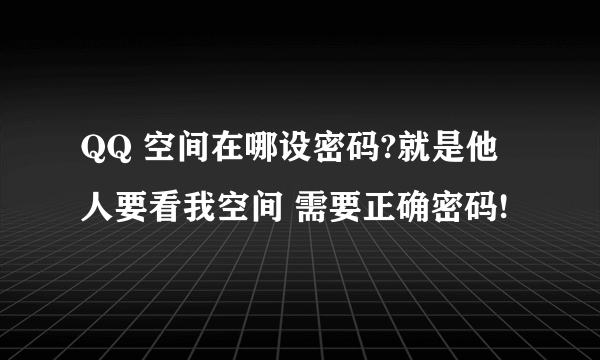 QQ 空间在哪设密码?就是他人要看我空间 需要正确密码!