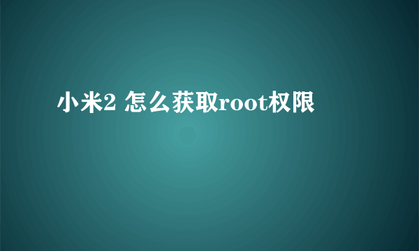 小米2 怎么获取root权限