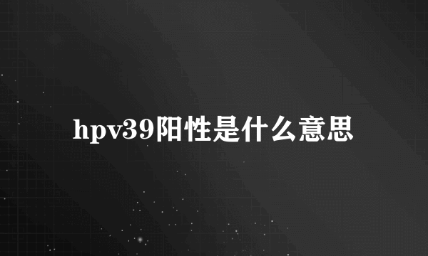 hpv39阳性是什么意思