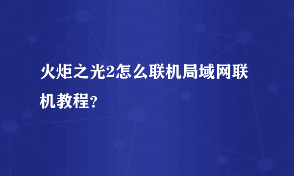 火炬之光2怎么联机局域网联机教程？