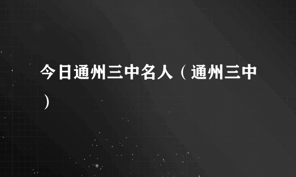 今日通州三中名人（通州三中）