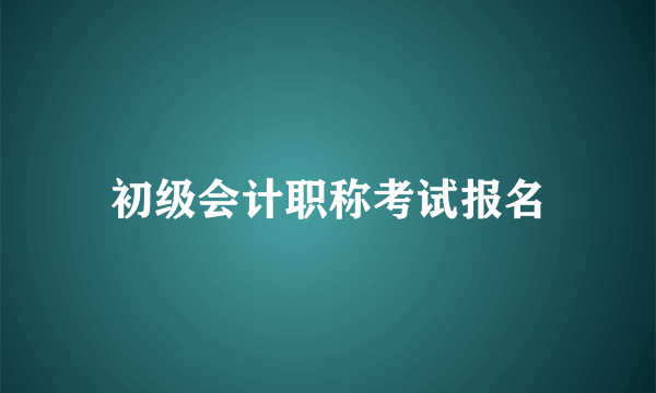 初级会计职称考试报名