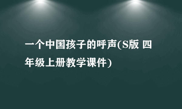 一个中国孩子的呼声(S版 四年级上册教学课件)