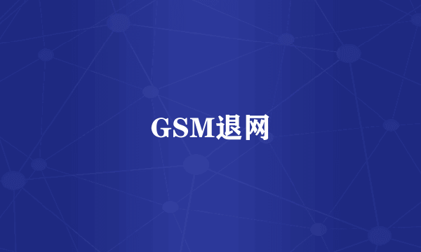 GSM退网