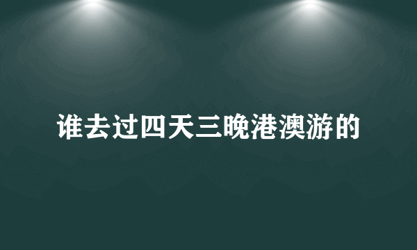 谁去过四天三晚港澳游的