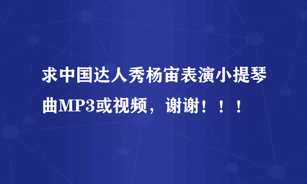 求中国达人秀杨宙表演小提琴曲MP3或视频，谢谢！！！