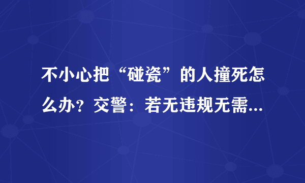 不小心把“碰瓷”的人撞死怎么办？交警：若无违规无需承担责任