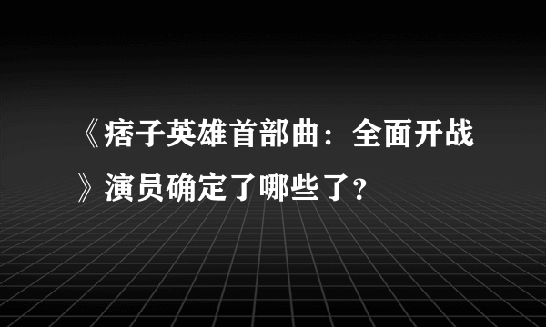 《痞子英雄首部曲：全面开战》演员确定了哪些了？