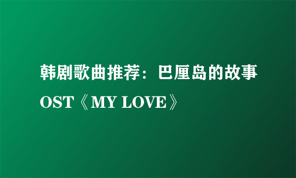 韩剧歌曲推荐：巴厘岛的故事OST《MY LOVE》