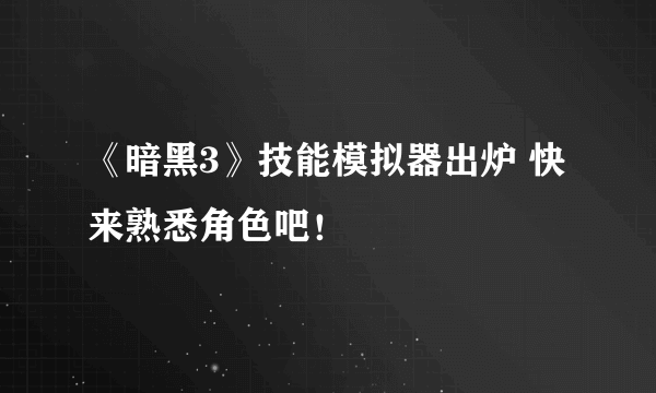 《暗黑3》技能模拟器出炉 快来熟悉角色吧！