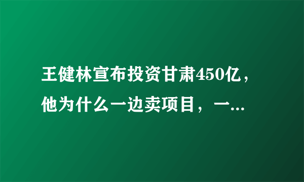 王健林宣布投资甘肃450亿，他为什么一边卖项目，一边还在投资？