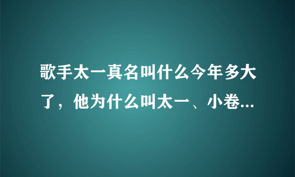 歌手太一真名叫什么今年多大了，他为什么叫太一、小卷毛？_飞外网