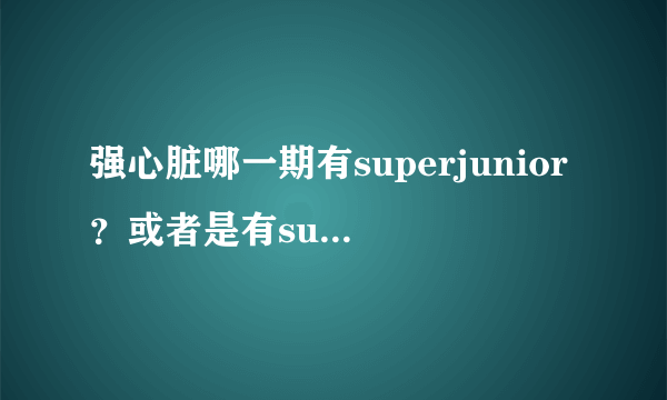 强心脏哪一期有superjunior？或者是有superjunior成员？