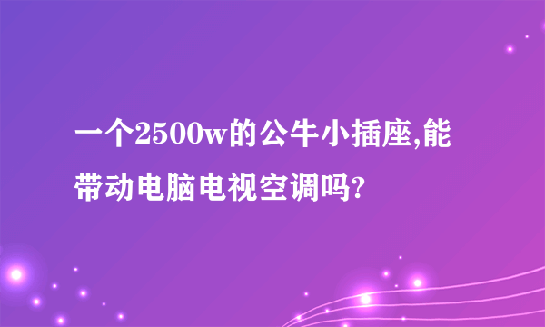 一个2500w的公牛小插座,能带动电脑电视空调吗?