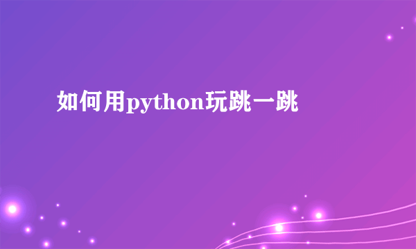 如何用python玩跳一跳