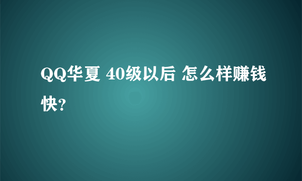 QQ华夏 40级以后 怎么样赚钱快？