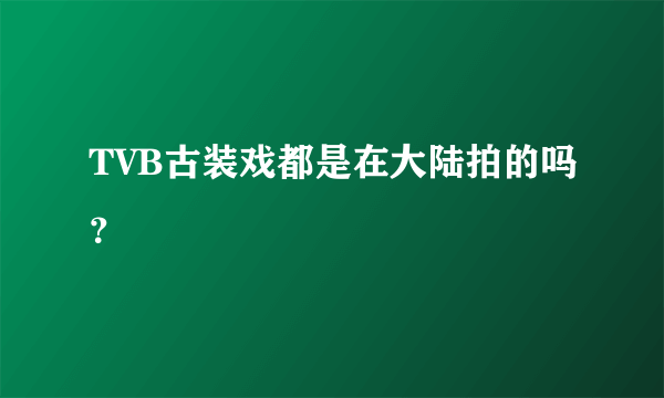 TVB古装戏都是在大陆拍的吗？