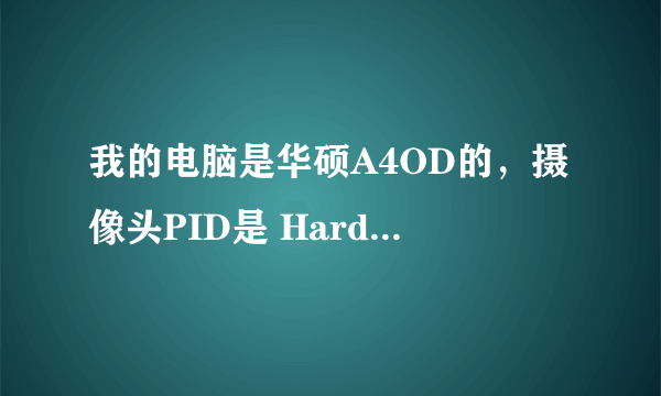 我的电脑是华硕A4OD的，摄像头PID是 HardwareID=USB\Vid_04f2&Pid_b1E5&MI_00可为何安装不了，求帮忙！