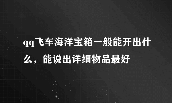 qq飞车海洋宝箱一般能开出什么，能说出详细物品最好