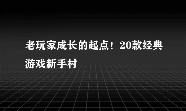 老玩家成长的起点！20款经典游戏新手村