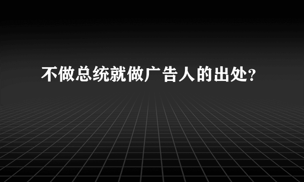 不做总统就做广告人的出处？