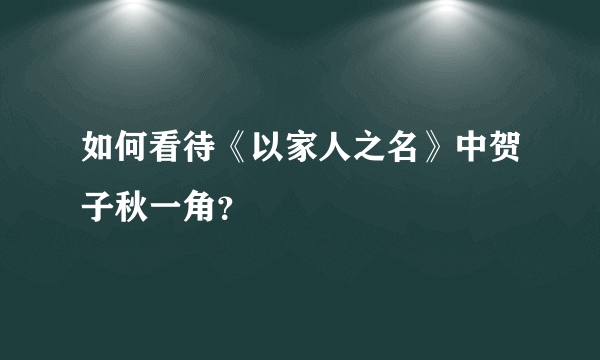 如何看待《以家人之名》中贺子秋一角？