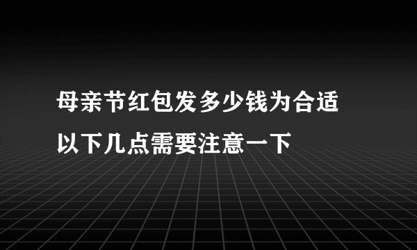 母亲节红包发多少钱为合适 以下几点需要注意一下