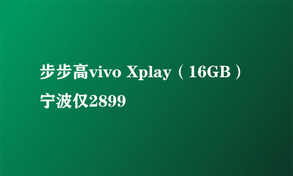 步步高vivo Xplay（16GB）宁波仅2899