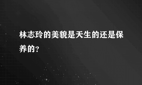 林志玲的美貌是天生的还是保养的？