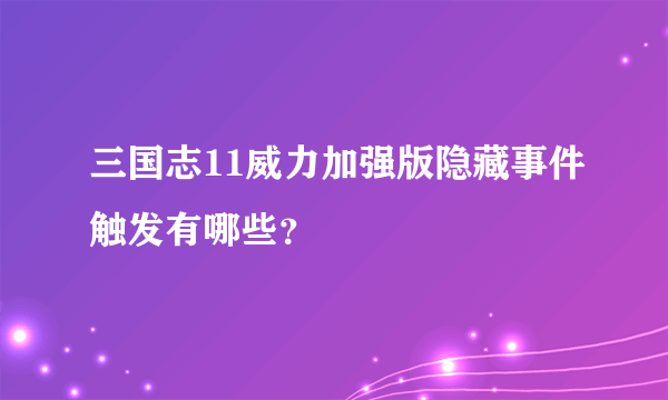 三国志11威力加强版隐藏事件触发有哪些？