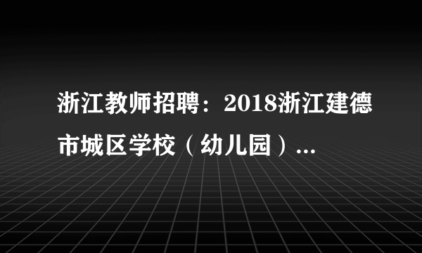 浙江教师招聘：2018浙江建德市城区学校（幼儿园）选调教师公布