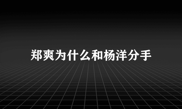 郑爽为什么和杨洋分手