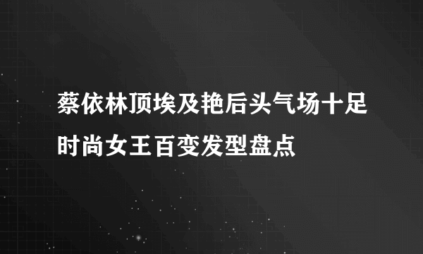 蔡依林顶埃及艳后头气场十足时尚女王百变发型盘点