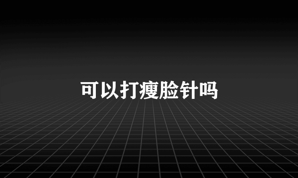 可以打瘦脸针吗