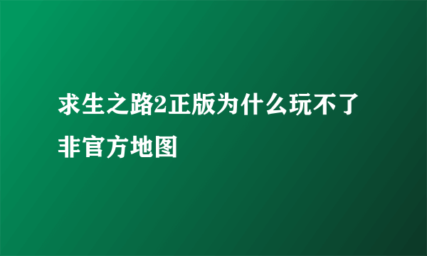 求生之路2正版为什么玩不了非官方地图