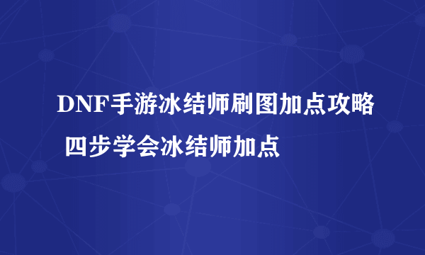 DNF手游冰结师刷图加点攻略 四步学会冰结师加点